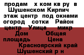 продам 3-х ком кв-ру  в Шушенском.Кирпич,1 этаж,центр, под окнами огород 2 сотки › Район ­ центр › Улица ­ 2 микр › Дом ­ 12 › Общая площадь ­ 60 › Цена ­ 1 300 000 - Красноярский край, Шушенский р-н, Шушенское пгт Недвижимость » Квартиры продажа   